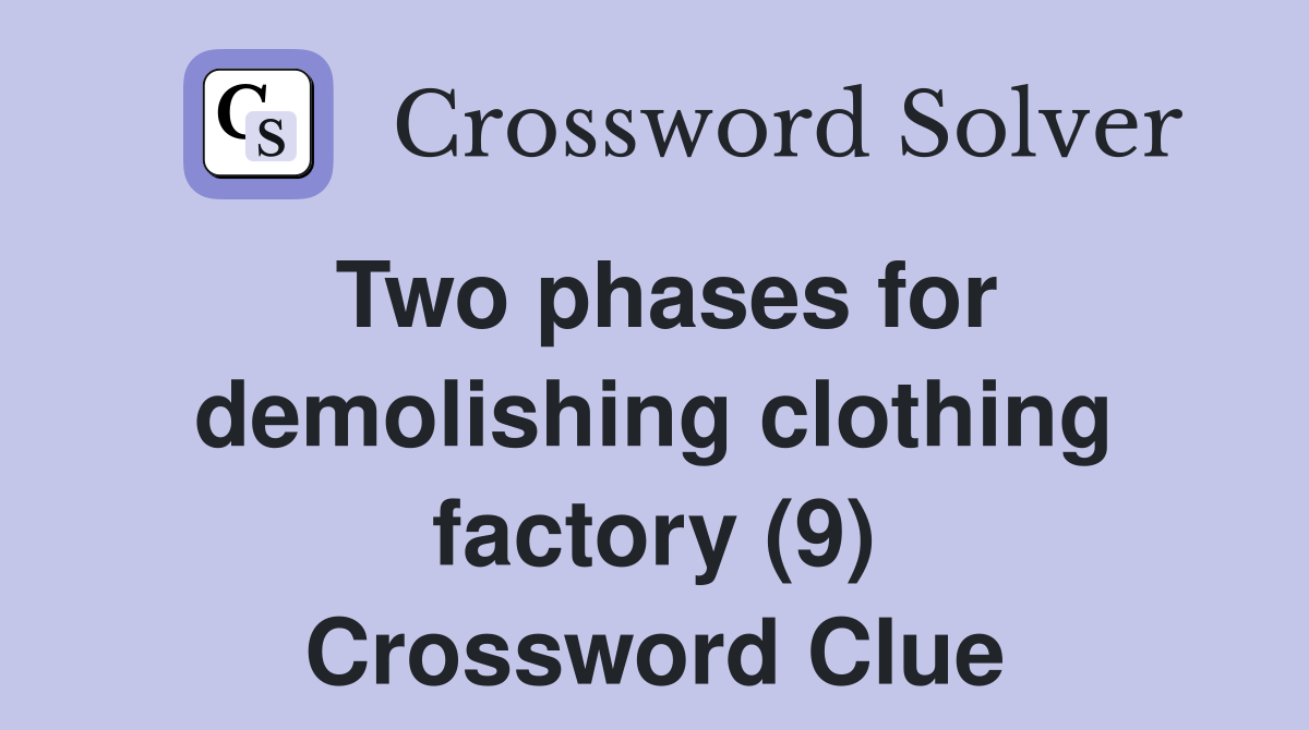 Two phases for demolishing clothing factory (9) Crossword Clue